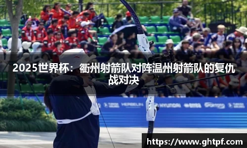 2025世界杯:衢州射箭队对阵温州射箭队的复仇战对决